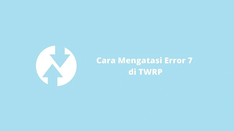 Cara Mengatasi Error 7 TWRP