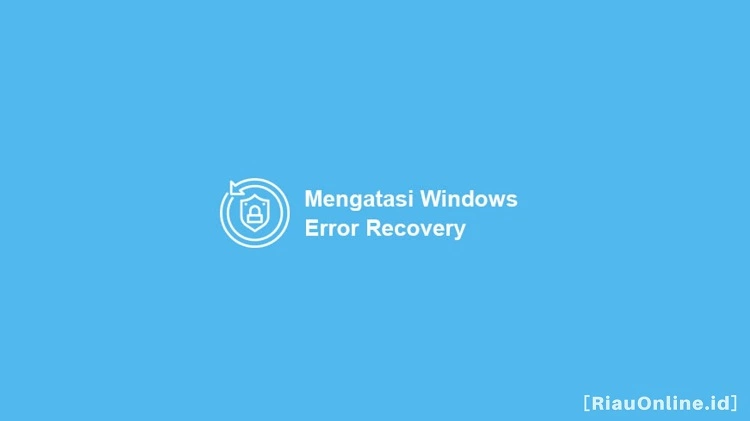 Cara Mengatasi Windows Error Recovery
