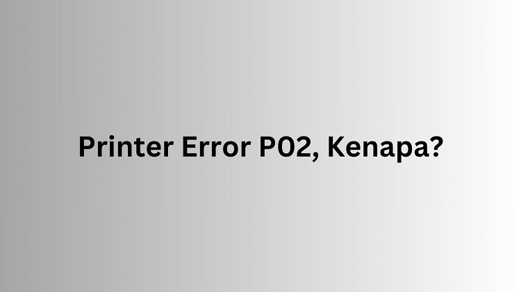 Kenapa Printer Error P02